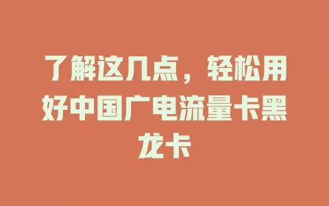 了解这几点，轻松用好中国广电流量卡黑龙卡