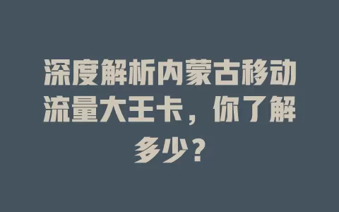 深度解析内蒙古移动流量大王卡，你了解多少？