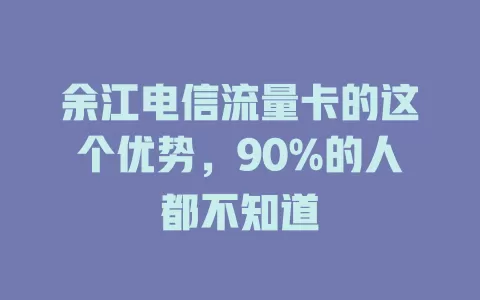 余江电信流量卡的这个优势，90%的人都不知道