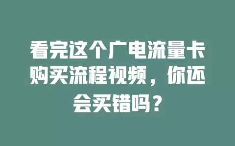 看完这个广电流量卡购买流程视频，你还会买错吗？