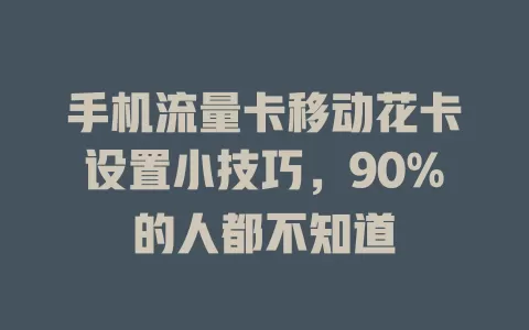 手机流量卡移动花卡设置小技巧，90%的人都不知道
