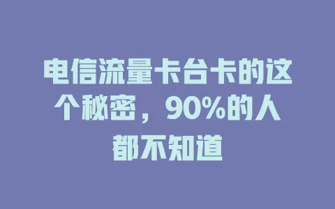 电信流量卡台卡的这个秘密，90%的人都不知道