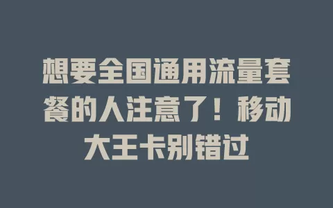 想要全国通用流量套餐的人注意了！移动大王卡别错过