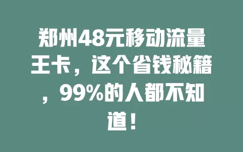 郑州48元移动流量王卡，这个省钱秘籍，99%的人都不知道！