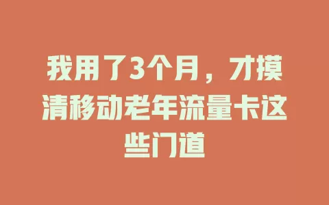 我用了3个月，才摸清移动老年流量卡这些门道