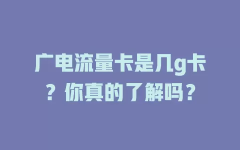 广电流量卡是几g卡？你真的了解吗？