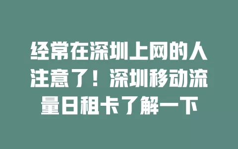 经常在深圳上网的人注意了！深圳移动流量日租卡了解一下