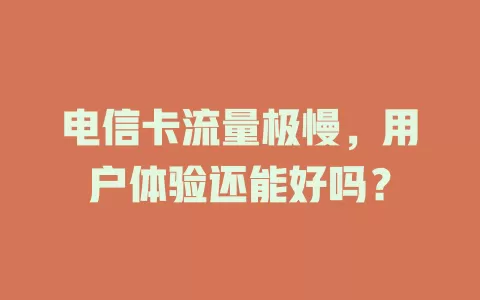 电信卡流量极慢，用户体验还能好吗？