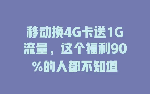 移动换4G卡送1G流量，这个福利90%的人都不知道