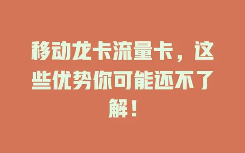 移动龙卡流量卡，这些优势你可能还不了解！