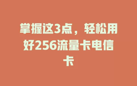 掌握这3点，轻松用好256流量卡电信卡