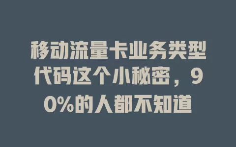 移动流量卡业务类型代码这个小秘密，90%的人都不知道