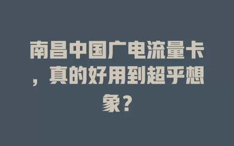 南昌中国广电流量卡，真的好用到超乎想象？