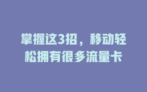 掌握这3招，移动轻松拥有很多流量卡
