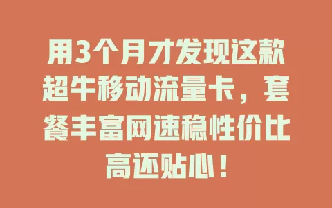 用3个月才发现这款超牛移动流量卡，套餐丰富网速稳性价比高还贴心！