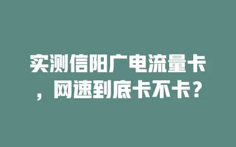 实测信阳广电流量卡，网速到底卡不卡？
