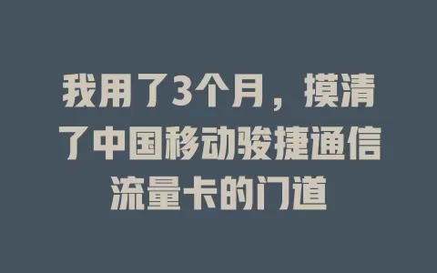 我用了3个月，摸清了中国移动骏捷通信流量卡的门道