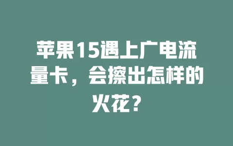 苹果15遇上广电流量卡，会擦出怎样的火花？