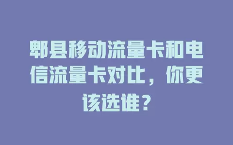 郫县移动流量卡和电信流量卡对比，你更该选谁？