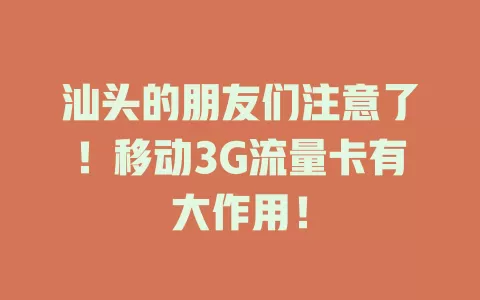 汕头的朋友们注意了！移动3G流量卡有大作用！