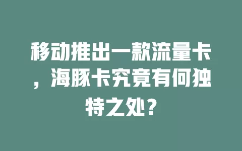 移动推出一款流量卡，海豚卡究竟有何独特之处？