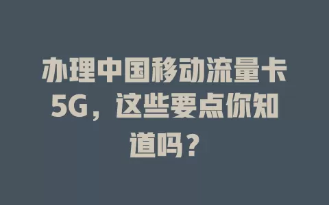 办理中国移动流量卡5G，这些要点你知道吗？