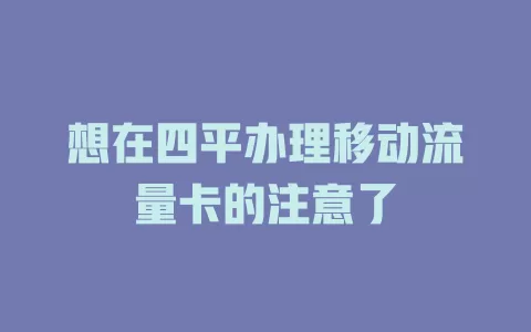 想在四平办理移动流量卡的注意了