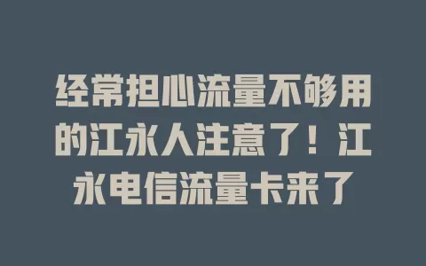 经常担心流量不够用的江永人注意了！江永电信流量卡来了