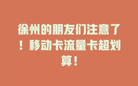徐州的朋友们注意了！移动卡流量卡超划算！