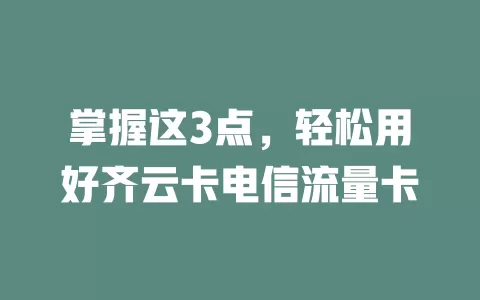 掌握这3点，轻松用好齐云卡电信流量卡