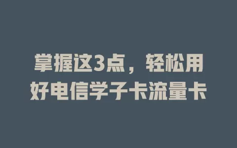掌握这3点，轻松用好电信学子卡流量卡