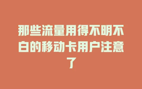 那些流量用得不明不白的移动卡用户注意了