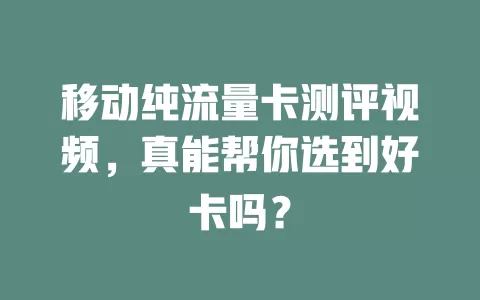 移动纯流量卡测评视频，真能帮你选到好卡吗？
