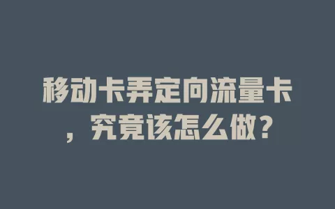 移动卡弄定向流量卡，究竟该怎么做？