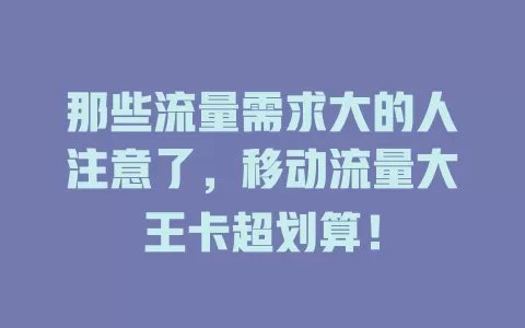 那些流量需求大的人注意了，移动流量大王卡超划算！