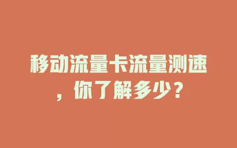 移动流量卡流量测速，你了解多少？