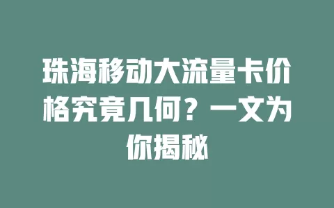珠海移动大流量卡价格究竟几何？一文为你揭秘