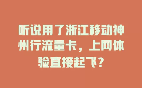 听说用了浙江移动神州行流量卡，上网体验直接起飞？