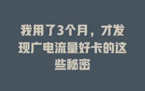 我用了3个月，才发现广电流量好卡的这些秘密