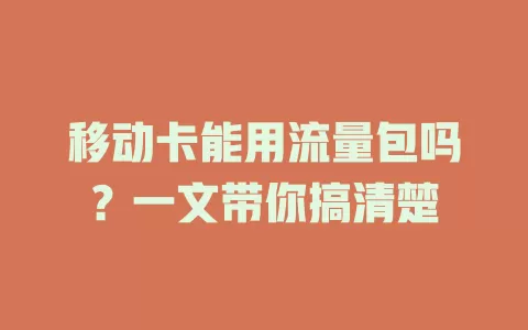 移动卡能用流量包吗？一文带你搞清楚