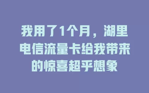 我用了1个月，湖里电信流量卡给我带来的惊喜超乎想象