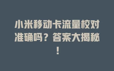 小米移动卡流量校对准确吗？答案大揭秘！