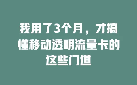 我用了3个月，才搞懂移动透明流量卡的这些门道