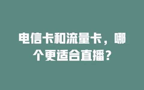 电信卡和流量卡，哪个更适合直播？
