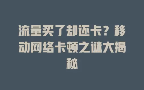 流量买了却还卡？移动网络卡顿之谜大揭秘