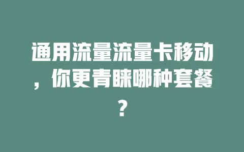 通用流量流量卡移动，你更青睐哪种套餐？