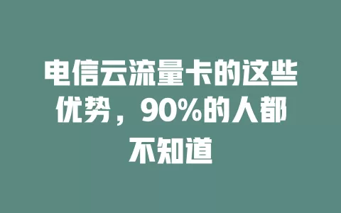 电信云流量卡的这些优势，90%的人都不知道
