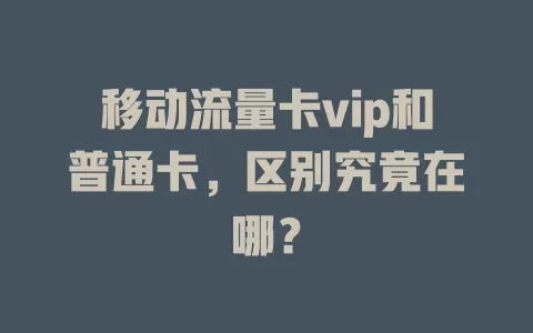 移动流量卡vip和普通卡，区别究竟在哪？