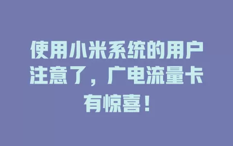 使用小米系统的用户注意了，广电流量卡有惊喜！