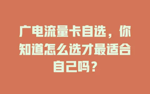 广电流量卡自选，你知道怎么选才最适合自己吗？